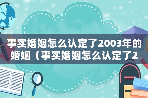 事實(shí)婚姻怎么認(rèn)定了2003年的婚姻（事實(shí)婚姻怎么認(rèn)定了2003）