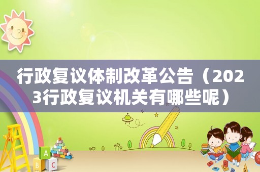 行政復(fù)議體制改革公告（2023行政復(fù)議機(jī)關(guān)有哪些呢）