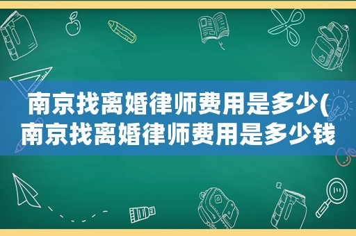 南京找離婚律師費(fèi)用是多少(南京找離婚律師費(fèi)用是多少錢)