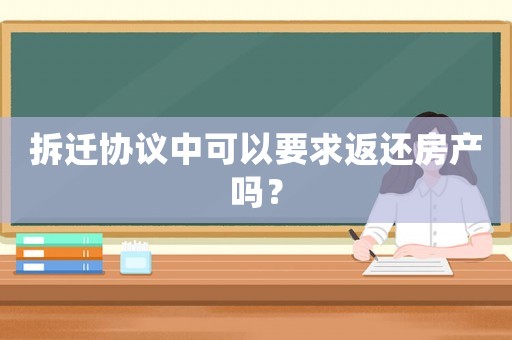 拆遷協(xié)議中可以要求返還房產(chǎn)嗎？