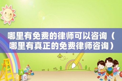哪里有免費的律師可以咨詢（哪里有真正的免費律師咨詢）