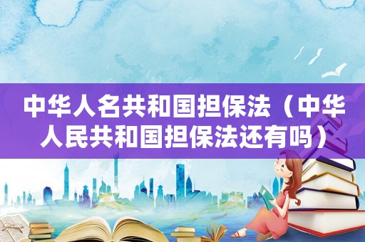 中華人名共和國(guó)擔(dān)保法（中華人民共和國(guó)擔(dān)保法還有嗎）