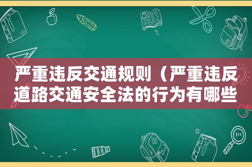 嚴(yán)重違反交通規(guī)則（嚴(yán)重違反道路交通安全法的行為有哪些）