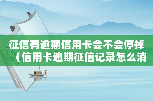 征信有逾期信用卡會(huì)不會(huì)停掉（信用卡逾期征信記錄怎么消除不了）