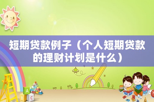 短期貸款例子（個(gè)人短期貸款的理財(cái)計(jì)劃是什么）