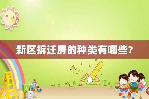 新區(qū)拆遷房的種類有哪些?