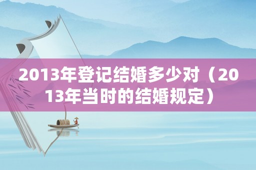 2013年登記結婚多少對（2013年當時的結婚規(guī)定）