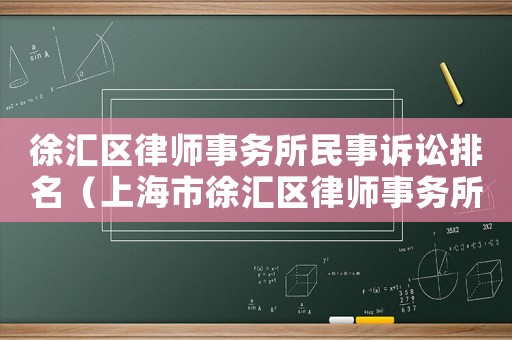 徐匯區(qū)律師事務(wù)所民事訴訟排名（上海市徐匯區(qū)律師事務(wù)所排名）
