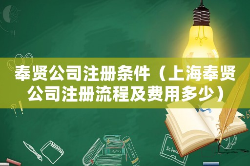 奉賢公司注冊(cè)條件（上海奉賢公司注冊(cè)流程及費(fèi)用多少）