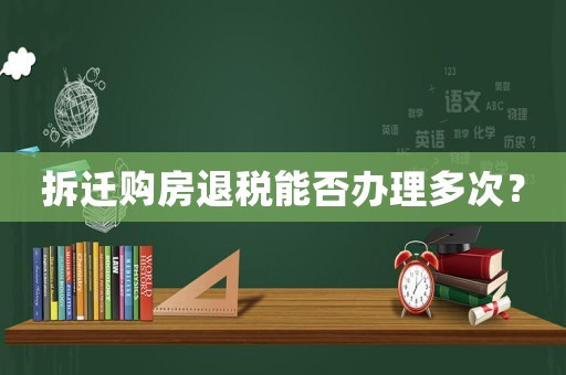 拆遷購房退稅能否辦理多次？