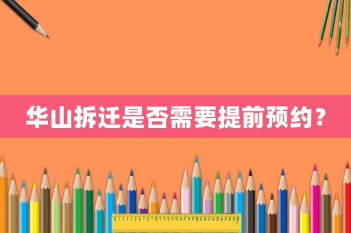華山拆遷是否需要提前預(yù)約？