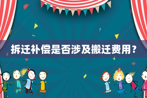 拆遷補償是否涉及搬遷費用？