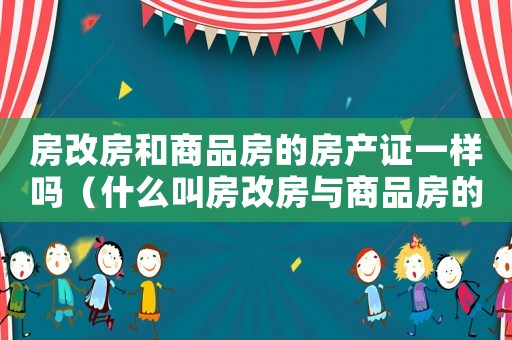房改房和商品房的房產(chǎn)證一樣嗎（什么叫房改房與商品房的區(qū)別）