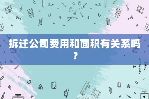 拆遷公司費(fèi)用和面積有關(guān)系嗎？