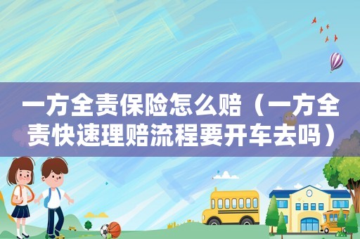 一方全責(zé)保險怎么賠（一方全責(zé)快速理賠流程要開車去嗎）