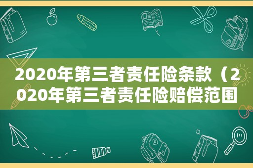 2020年第三者責(zé)任險(xiǎn)條款（2020年第三者責(zé)任險(xiǎn)賠償范圍）