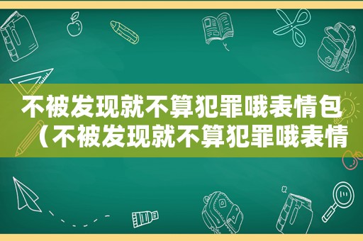 不被發(fā)現(xiàn)就不算犯罪哦表情包（不被發(fā)現(xiàn)就不算犯罪哦表情包）