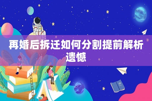 再婚后拆遷如何分割提前解析遺憾