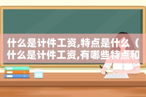 什么是計件工資,特點是什么（什么是計件工資,有哪些特點和優(yōu)勢）