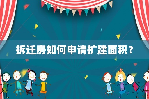 拆遷房如何申請擴(kuò)建面積？