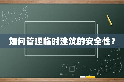如何管理臨時(shí)建筑的安全性？