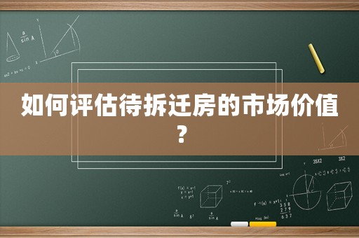 如何評(píng)估待拆遷房的市場(chǎng)價(jià)值？