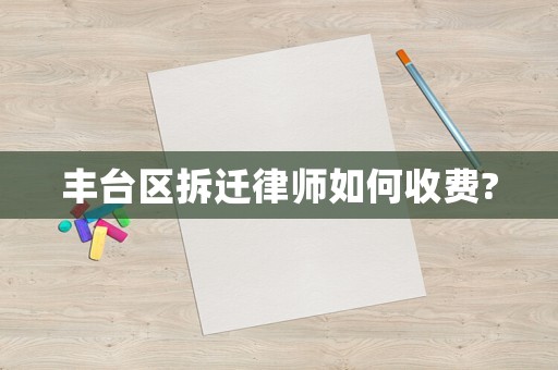 豐臺(tái)區(qū)拆遷律師如何收費(fèi)?