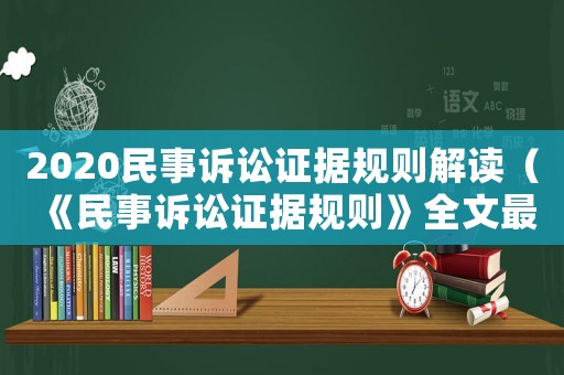 2020民事訴訟證據(jù)規(guī)則解讀（《民事訴訟證據(jù)規(guī)則》全文最新）