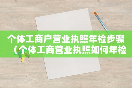 個(gè)體工商戶營(yíng)業(yè)執(zhí)照年檢步驟（個(gè)體工商營(yíng)業(yè)執(zhí)照如何年檢流程）