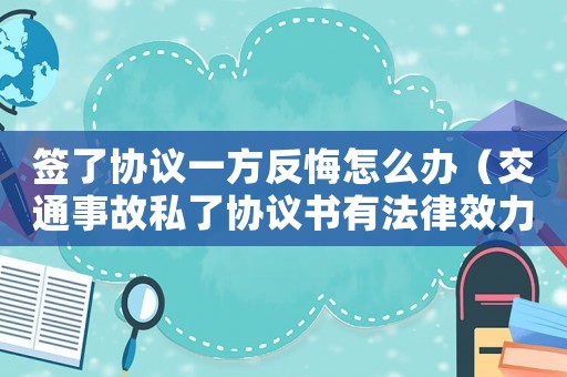簽了協(xié)議一方反悔怎么辦（交通事故私了協(xié)議書有法律效力嗎）