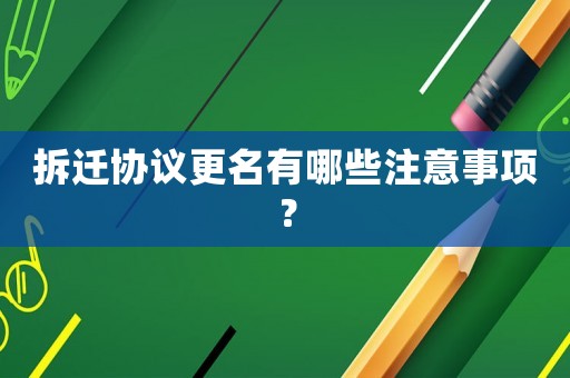 拆遷協(xié)議更名有哪些注意事項(xiàng)？
