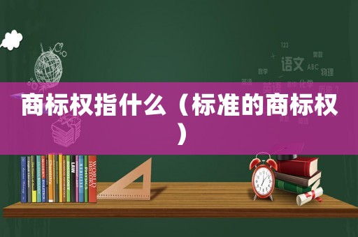 商標權指什么（標準的商標權）