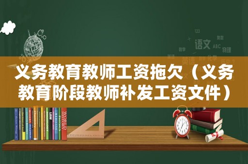 義務(wù)教育教師工資拖欠（義務(wù)教育階段教師補發(fā)工資文件）