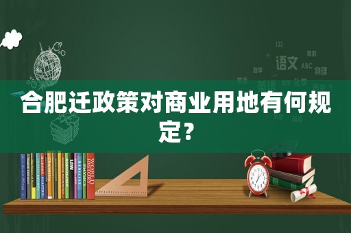 合肥遷政策對商業(yè)用地有何規(guī)定？