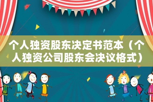 個人獨資股東決定書范本（個人獨資公司股東會決議格式）