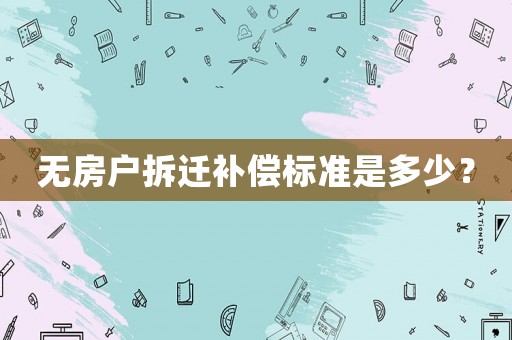 無(wú)房戶拆遷補(bǔ)償標(biāo)準(zhǔn)是多少？