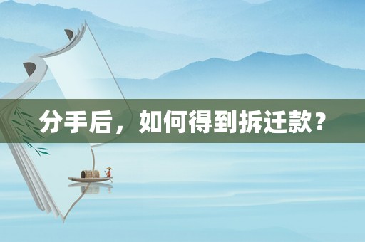 分手后，如何得到拆遷款？