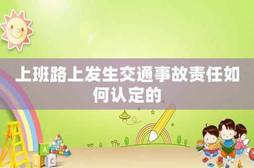 上班路上發(fā)生交通事故責(zé)任如何認(rèn)定的