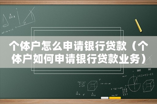 個體戶怎么申請銀行貸款（個體戶如何申請銀行貸款業(yè)務(wù)）