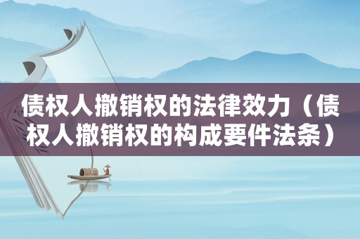 債權(quán)人撤銷權(quán)的法律效力（債權(quán)人撤銷權(quán)的構(gòu)成要件法條）