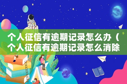 個(gè)人征信有逾期記錄怎么辦（個(gè)人征信有逾期記錄怎么消除）