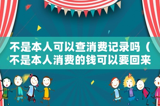 不是本人可以查消費記錄嗎（不是本人消費的錢可以要回來嗎）