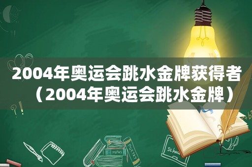 2004年奧運會跳水金牌獲得者（2004年奧運會跳水金牌）