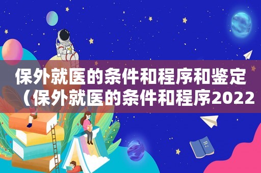 保外就醫(yī)的條件和程序和鑒定（保外就醫(yī)的條件和程序2022）