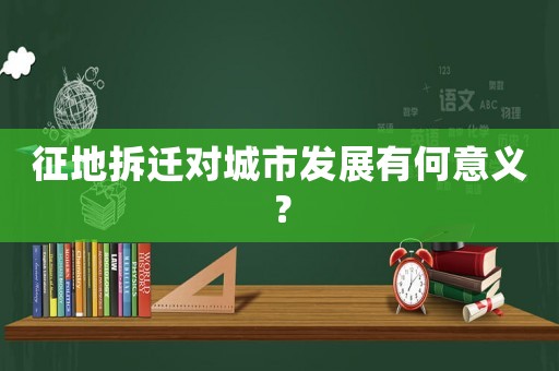征地拆遷對城市發(fā)展有何意義？