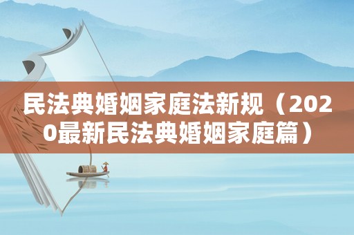 民法典婚姻家庭法新規(guī)（2020最新民法典婚姻家庭篇）