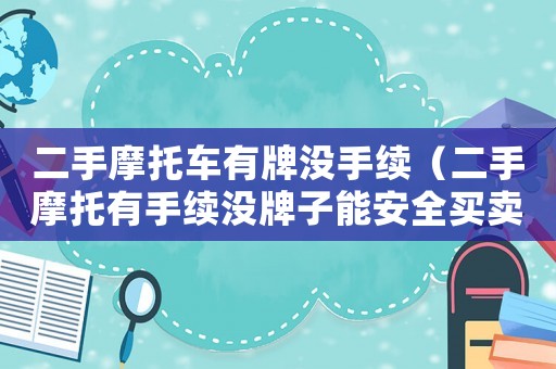 二手摩托車有牌沒(méi)手續(xù)（二手摩托有手續(xù)沒(méi)牌子能安全買賣嗎）