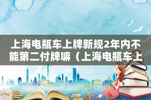 上海電瓶車上牌新規(guī)2年內(nèi)不能第二付牌嘛（上海電瓶車上牌新規(guī)2021）