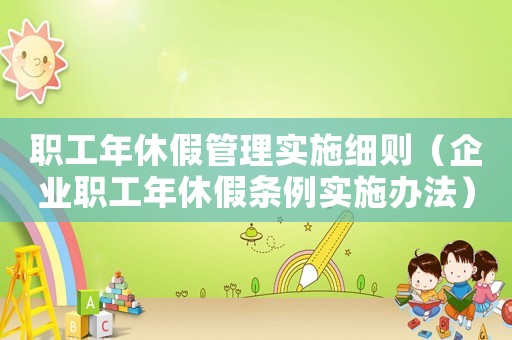 職工年休假管理實施細則（企業(yè)職工年休假條例實施辦法）