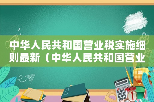 中華人民共和國營業(yè)稅實施細則最新（中華人民共和國營業(yè)稅實施細則）